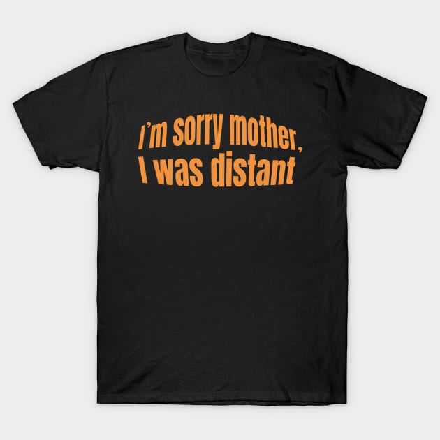 I'm sorry mother, I was distant- gift mother day T-Shirt by riverabryan129